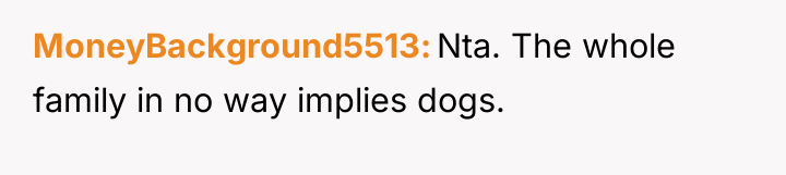 MoneyBackground5513 Nta. The whole family in no way implies dogs.