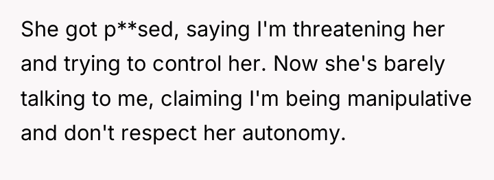 She got p**sed, saying I'm threatening her and trying to...