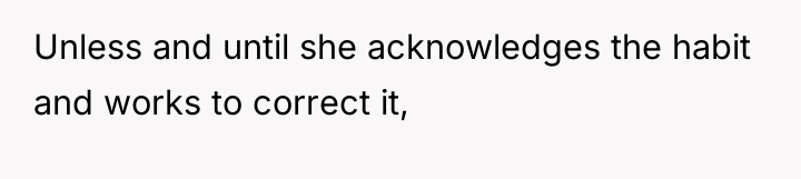 Unless and until she acknowledges the habit and works to...