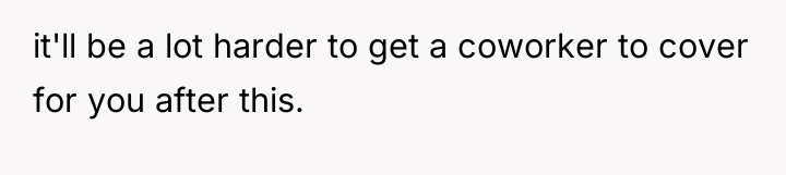 it'll be a lot harder to get a coworker to...