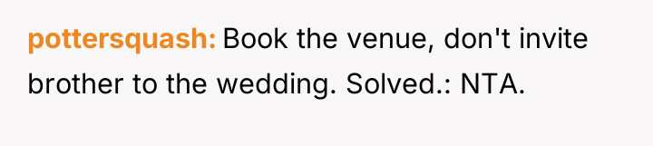 pottersquash Book the venue, don't invite brother to the wedding....