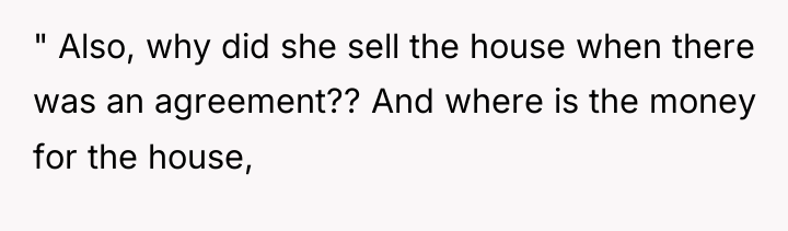 " Also, why did she sell the house when there...