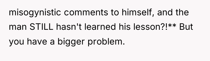 misogynistic comments to himself, and the man STILL hasn't learned...