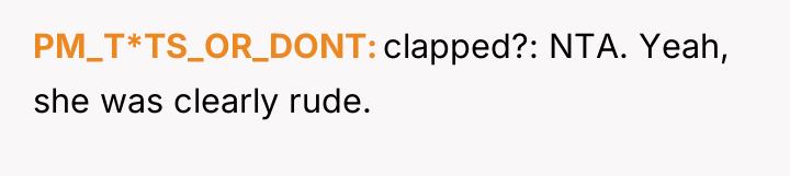 PM_T*TS_OR_DONT clapped?: NTA. Yeah, she was clearly rude.