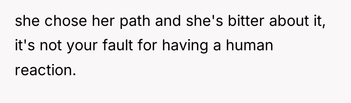 she chose her path and she's bitter about it, it's...