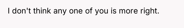 I don't think any one of you is more right.
