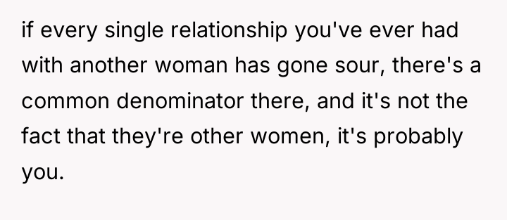if every single relationship you've ever had with another woman...