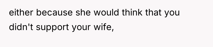 either because she would think that you didn't support your...