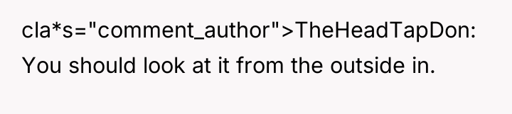cla*s="comment_author">TheHeadTapDon: You should look at it from the outside in.