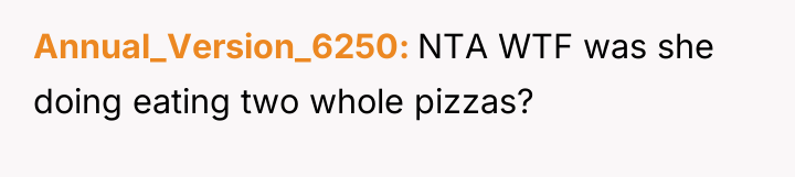 Annual_Version_6250 NTA WTF was she doing eating two whole pizzas?