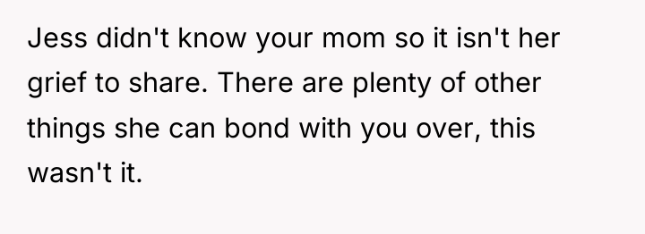 Jess didn't know your mom so it isn't her grief...