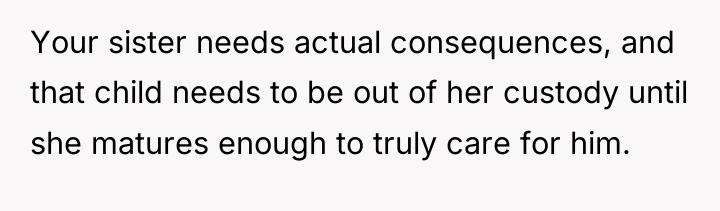 Your sister needs actual consequences, and that child needs to...