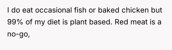 I do eat occasional fish or baked chicken but 99%...