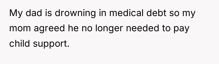 My dad is drowning in medical debt so my mom...