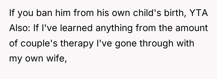 If you ban him from his own child's birth, YTA...