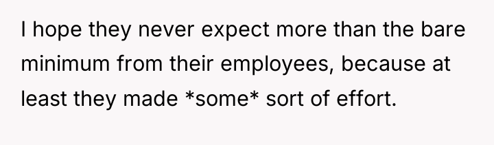 I hope they never expect more than the bare minimum...