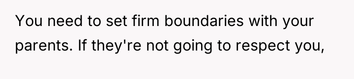 You need to set firm boundaries with your parents. If...