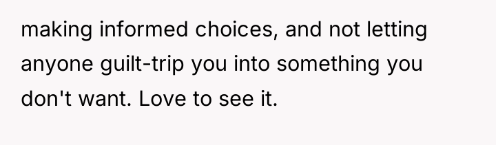 making informed choices, and not letting anyone guilt-trip you into...