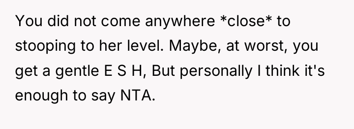 You did not come anywhere *close* to stooping to her...