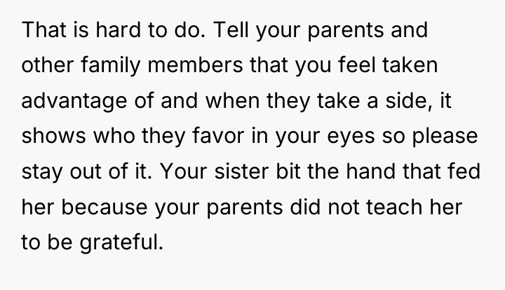 That is hard to do. Tell your parents and other...