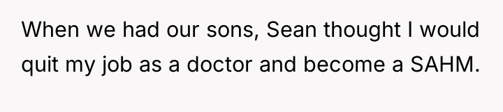 When we had our sons, Sean thought I would quit...