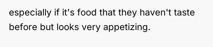 especially if it's food that they haven't taste before but...
