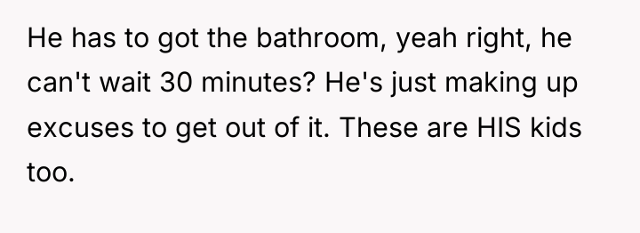 He has to got the bathroom, yeah right, he can't...