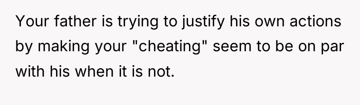 Your father is trying to justify his own actions by...