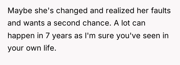 Maybe she's changed and realized her faults and wants a...