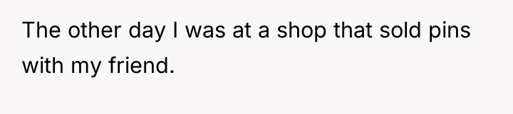 The other day I was at a shop that sold...