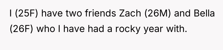 I (25F) have two friends Zach (26M) and Bella (26F)...