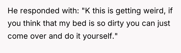 He responded with: "K this is getting weird, if you...