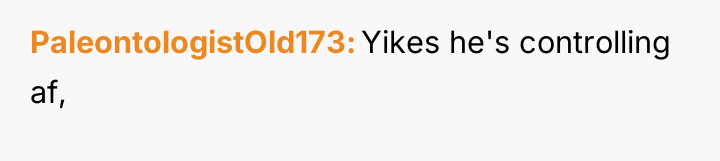 PaleontologistOld173 Yikes he's controlling af,