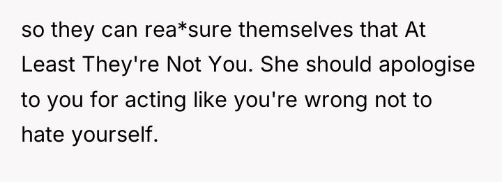 so they can rea*sure themselves that At Least They're Not...