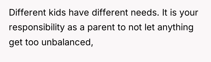 Different kids have different needs. It is your responsibility as...