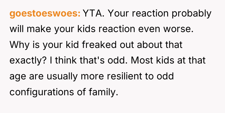 goestoeswoes YTA. Your reaction probably will make your kids reaction...
