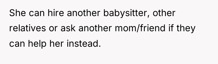 She can hire another babysitter, other relatives or ask another...