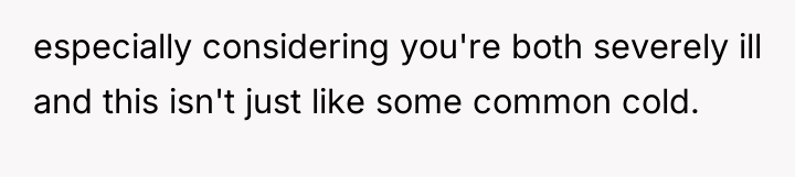 especially considering you're both severely ill and this isn't just...
