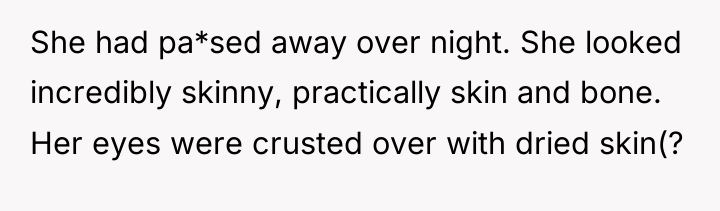 She had pa*sed away over night. She looked incredibly skinny,...