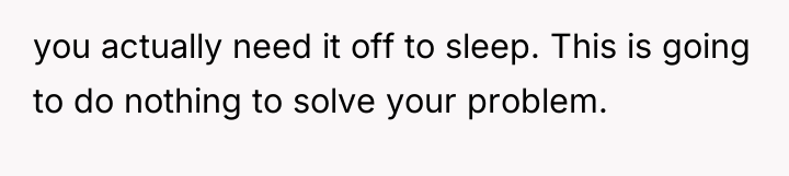 you actually need it off to sleep. This is going...