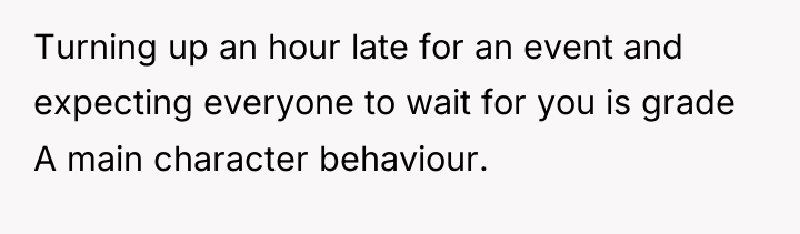 Turning up an hour late for an event and expecting...