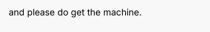 and please do get the machine.