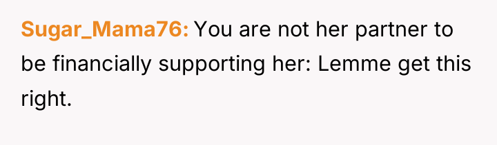 Sugar_Mama76 You are not her partner to be financially supporting...