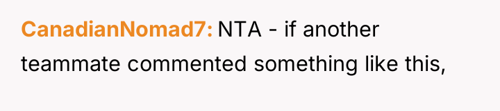 CanadianNomad7 NTA - if another teammate commented something like this,