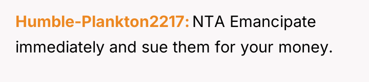 Humble-Plankton2217 NTA Emancipate immediately and sue them for your money.