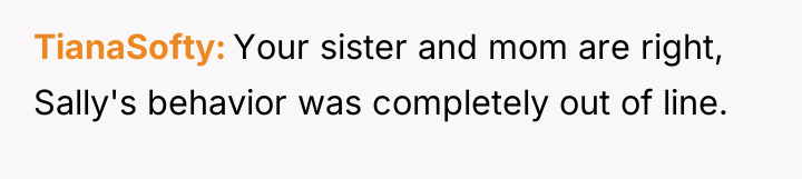 TianaSofty Your sister and mom are right, Sally's behavior was...