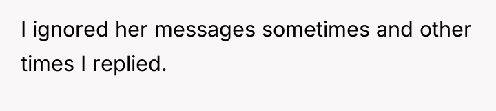 I ignored her messages sometimes and other times I replied.