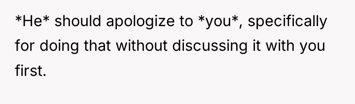 *He* should apologize to *you*, specifically for doing that without...