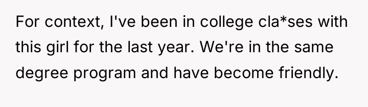 For context, I've been in college cla*ses with this girl...