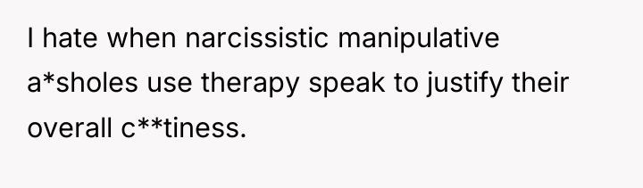 I hate when narcissistic manipulative a*sholes use therapy speak to...